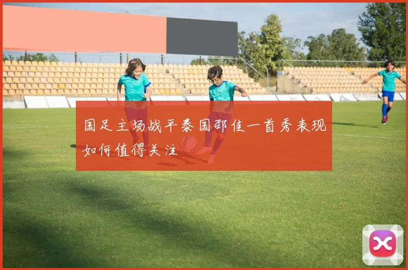 国足主场战平泰国邵佳一首秀表现如何值得关注