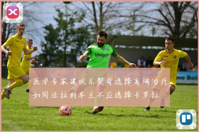医学专家建议东契奇选择高端治疗如同法拉利车主不应选择卡罗拉