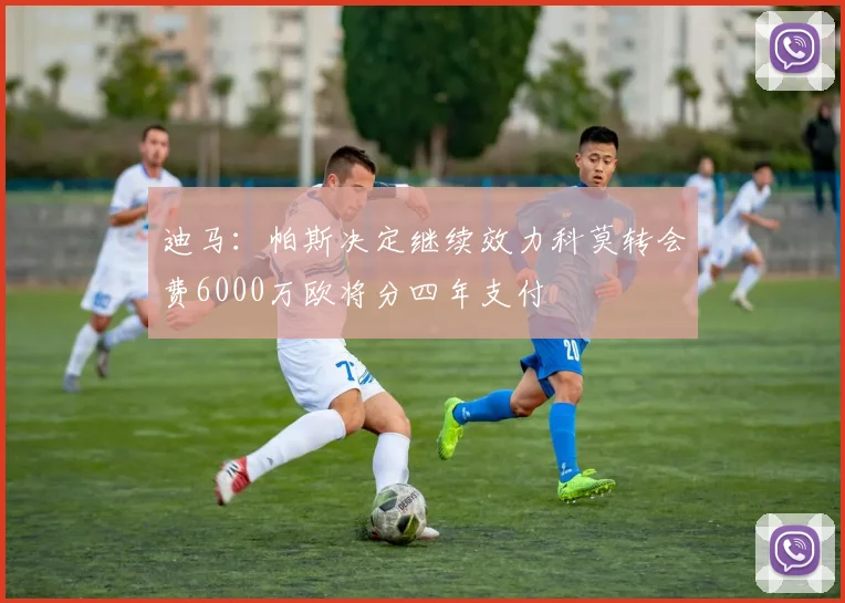 迪马：帕斯决定继续效力科莫转会费6000万欧将分四年支付