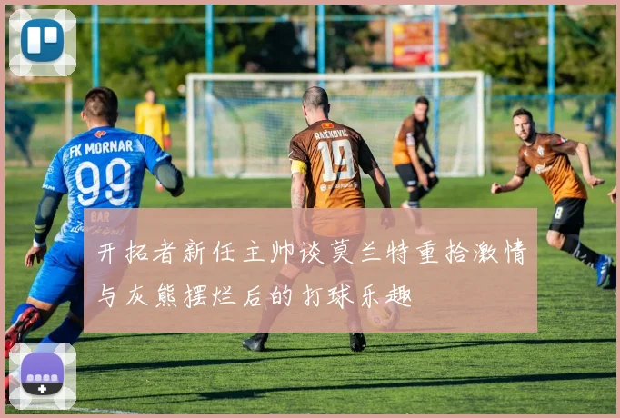 开拓者新任主帅谈莫兰特重拾激情与灰熊摆烂后的打球乐趣