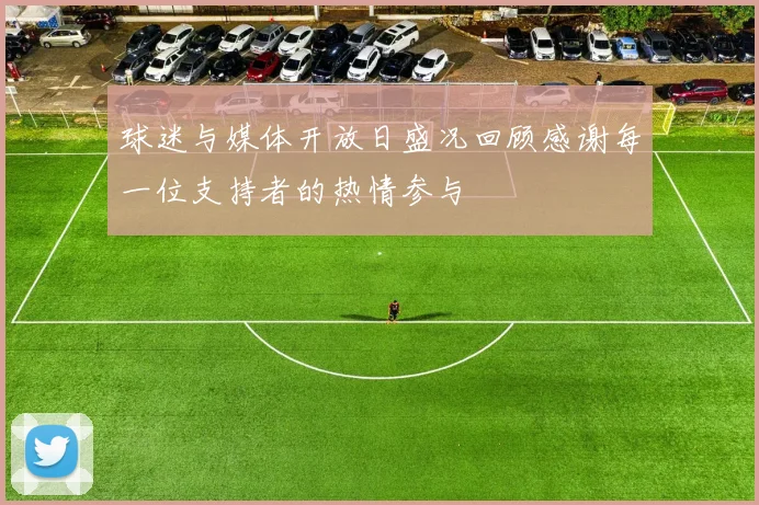 球迷与媒体开放日盛况回顾感谢每一位支持者的热情参与