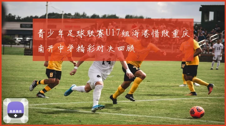 青少年足球联赛U17组海港惜败重庆南开中学精彩对决回顾