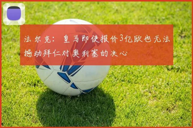 法尔克：皇马即使报价3亿欧也无法撼动拜仁对奥利塞的决心