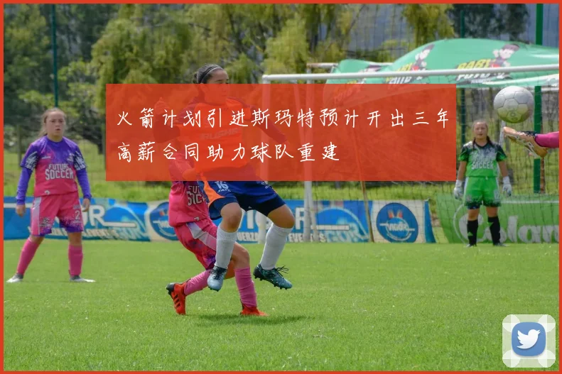 火箭计划引进斯玛特预计开出三年高薪合同助力球队重建