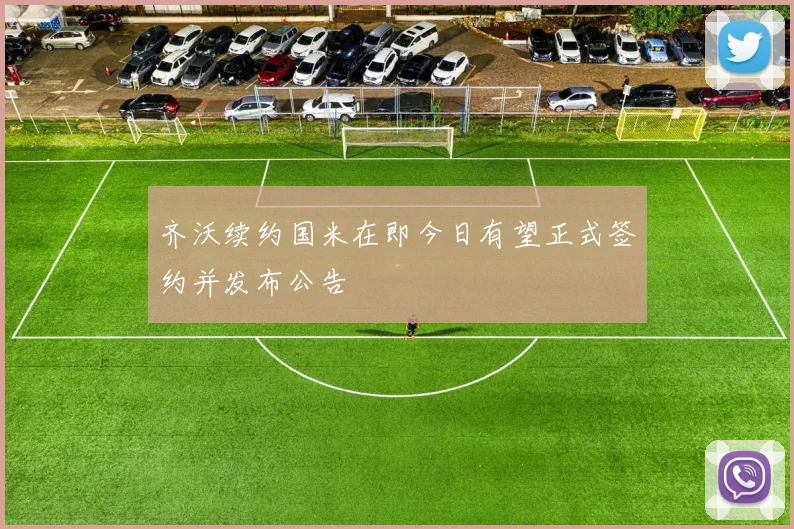 齐沃续约国米在即今日有望正式签约并发布公告